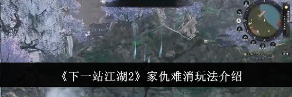 《下一站江湖2》家仇难消玩法介绍