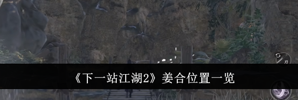 《下一站江湖2》姜合位置一览