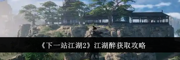 《下一站江湖2》江湖醉获取攻略