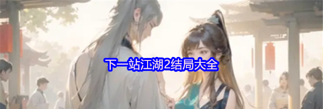 下一站江湖2结局大全