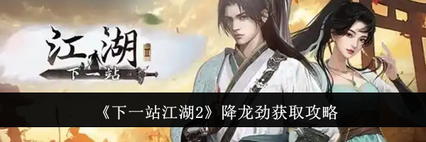 《下一站江湖2》降龙劲获取攻略