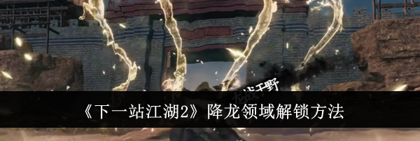 《下一站江湖2》降龙领域解锁方法