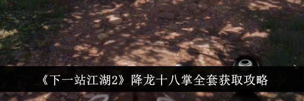 《下一站江湖2》降龙十八掌全套获取攻略