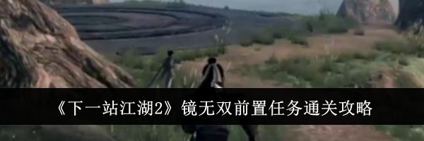 《下一站江湖2》镜无双前置任务通关攻略