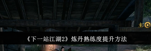 《下一站江湖2》炼丹熟练度提升方法