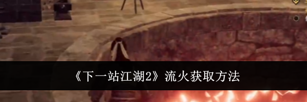 《下一站江湖2》流火获取方法