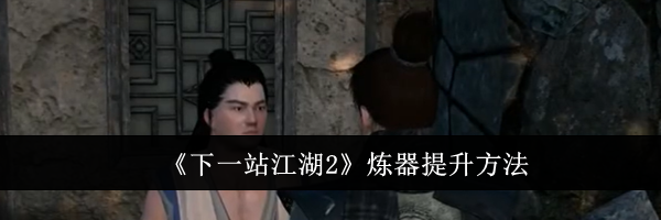 《下一站江湖2》炼器提升方法