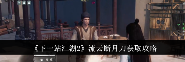 《下一站江湖2》流云断月刀获取攻略