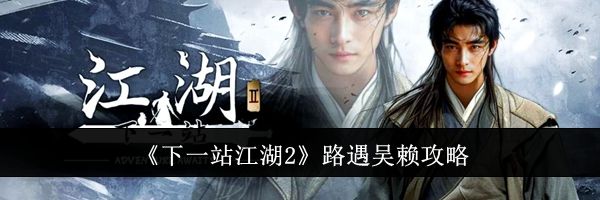 《下一站江湖2》路遇吴赖攻略