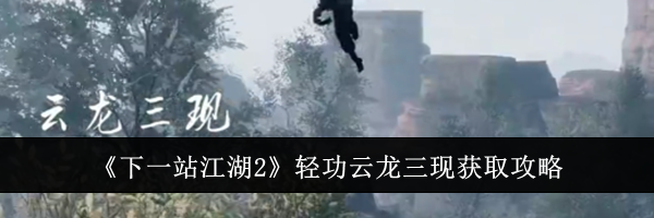 《下一站江湖2》轻功云龙三现获取攻略
