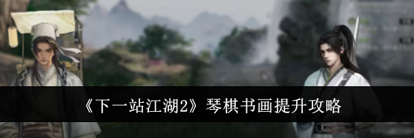 《下一站江湖2》琴棋书画提升攻略