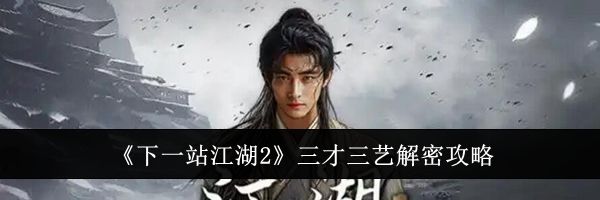 《下一站江湖2》三才三艺解密攻略