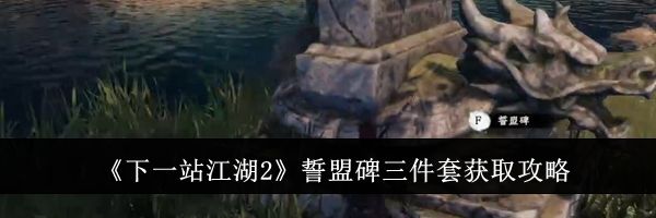 《下一站江湖2》誓盟碑三件套获取攻略