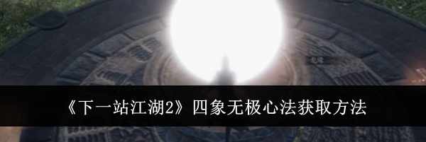 《下一站江湖2》四象无极心法获取方法