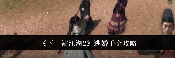 《下一站江湖2》逃婚千金攻略