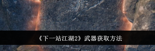 《下一站江湖2》武器获取方法