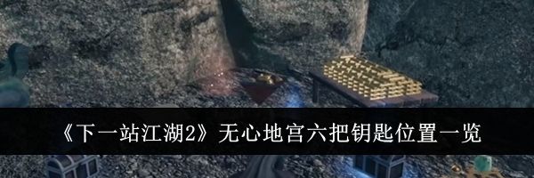 《下一站江湖2》无心地宫六把钥匙位置一览