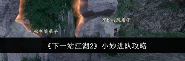 《下一站江湖2》小妙进队攻略