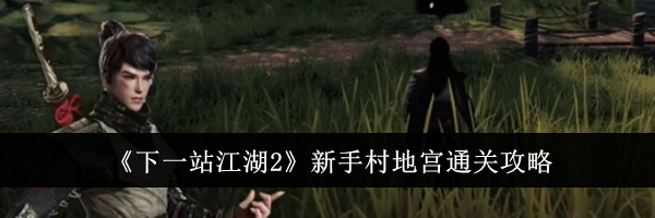 《下一站江湖2》新手村地宫通关攻略
