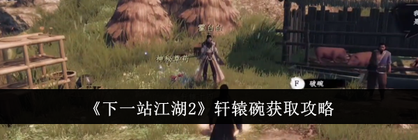 《下一站江湖2》轩辕碗获取攻略