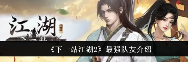《下一站江湖2》最强队友介绍