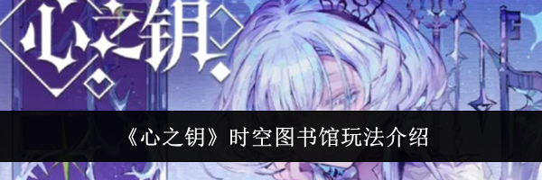 《心之钥》时空图书馆玩法介绍
