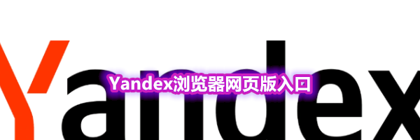 Yandex浏览器网页版入口