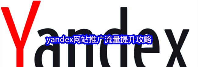 yandex网站推广流量提升攻略