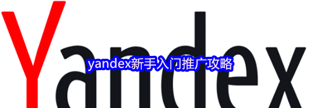 yandex新手入门推广攻略