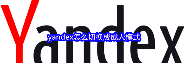 yandex怎么切换成成人模式