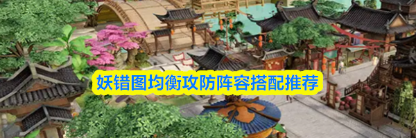 妖错图均衡攻防阵容搭配推荐