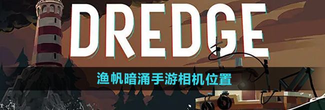 《渔帆暗涌手游》相机位置