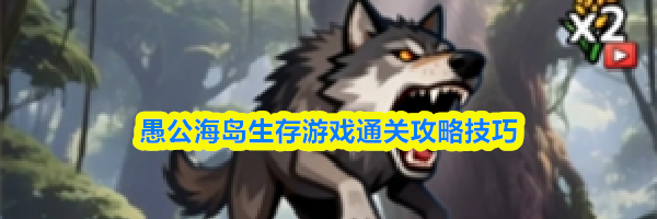 愚公海岛生存游戏通关攻略技巧