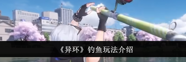 《异环》钓鱼玩法介绍