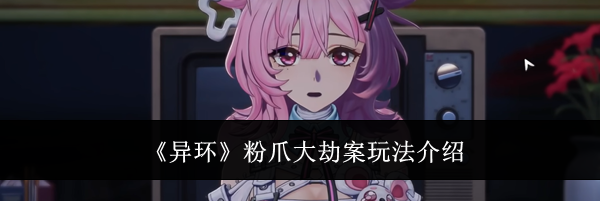 《异环》粉爪大劫案玩法介绍