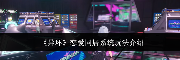《异环》恋爱同居系统玩法介绍
