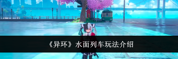 《异环》水面列车玩法介绍
