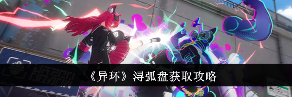 《异环》浔弧盘获取攻略
