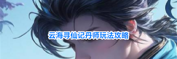 云海寻仙记丹师玩法攻略