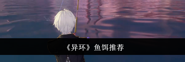 《异环》鱼饵推荐