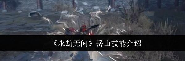 《永劫无间》岳山技能介绍