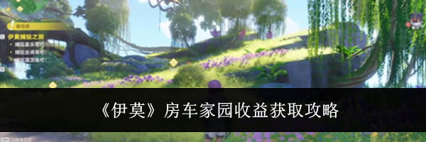 《伊莫》房车家园收益获取攻略