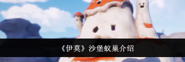 《伊莫》沙堡蚁巢介绍