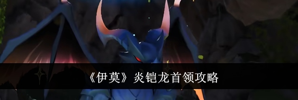 《伊莫》炎铠龙首领攻略