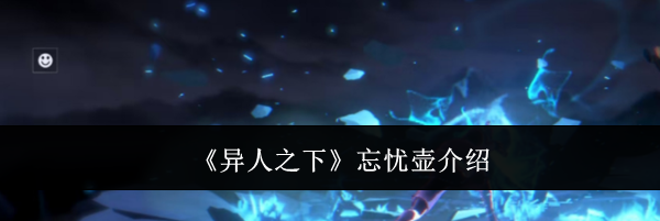 《异人之下》忘忧壶介绍