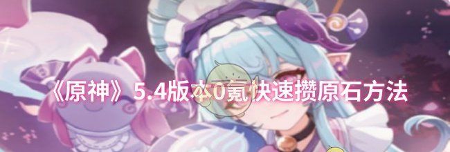 《原神》5.4版本0氪快速攒原石方法