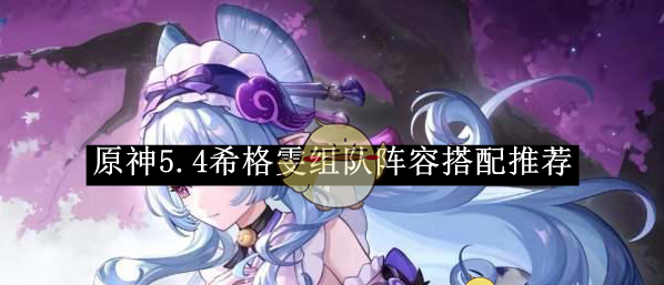 《原神》5.4希格雯组队阵容搭配推荐