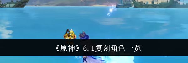 《原神》6.1复刻角色一览