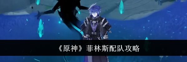 《原神》菲林斯配队攻略
