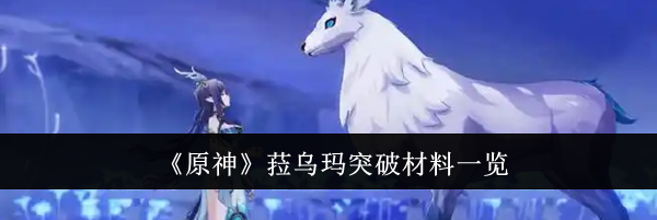 《原神》菈乌玛突破材料一览